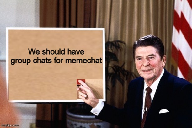 Awesome idea :) | We should have group chats for memechat | image tagged in ronald reagan pointing at sign | made w/ Imgflip meme maker