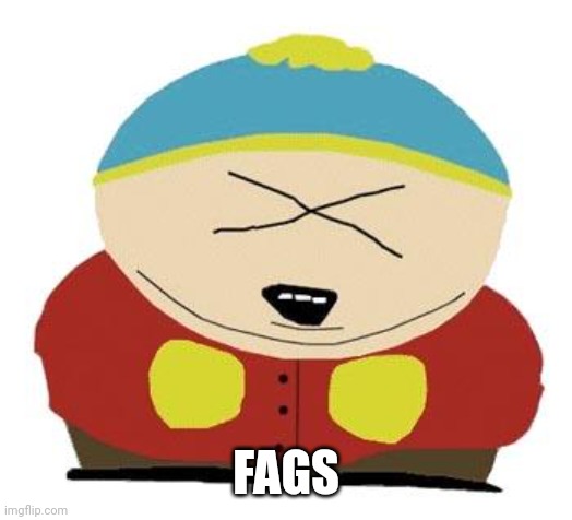 Cartman | FAGS | image tagged in cartman | made w/ Imgflip meme maker