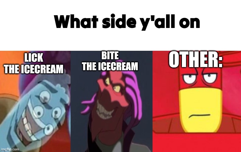 What side | What side y'all on; OTHER:; BITE THE ICECREAM; LICK THE ICECREAM | image tagged in memes,blank transparent square,osmosis jones and drix | made w/ Imgflip meme maker