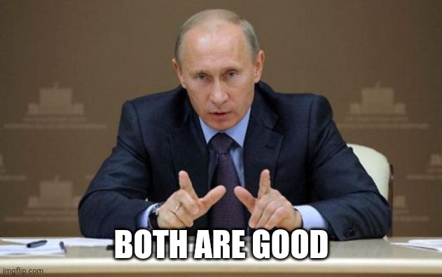 Vladimir Putin Meme | BOTH ARE GOOD | image tagged in memes,vladimir putin | made w/ Imgflip meme maker