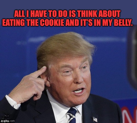 Trump pointing to head | ALL I HAVE TO DO IS THINK ABOUT EATING THE COOKIE AND IT’S IN MY BELLY. | image tagged in trump pointing to head | made w/ Imgflip meme maker