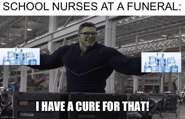 IDK what to put here | SCHOOL NURSES AT A FUNERAL:; I HAVE A CURE FOR THAT! | image tagged in hulk,school,nurse | made w/ Imgflip meme maker