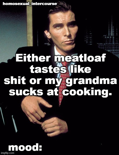 Homosexual_Intercourse announcement temp | Either meatloaf tastes like shit or my grandma sucks at cooking. | image tagged in homosexual_intercourse announcement temp | made w/ Imgflip meme maker