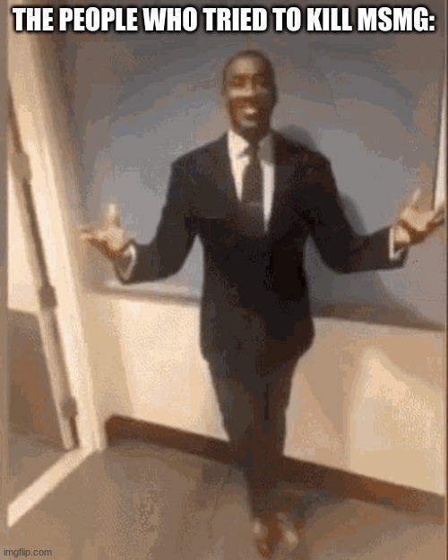 smiling black guy in suit | THE PEOPLE WHO TRIED TO KILL MSMG: | image tagged in smiling black guy in suit | made w/ Imgflip meme maker