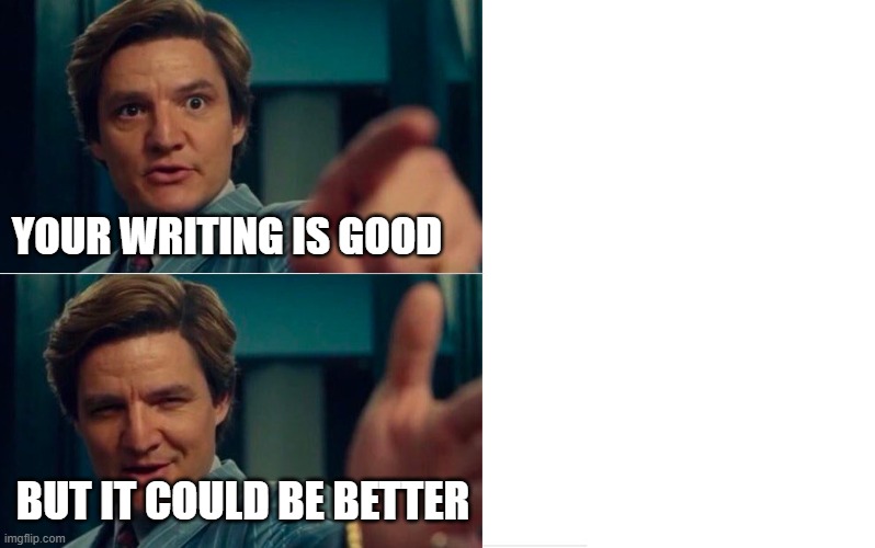 Life is good but it can be better | YOUR WRITING IS GOOD; BUT IT COULD BE BETTER | image tagged in life is good but it can be better | made w/ Imgflip meme maker