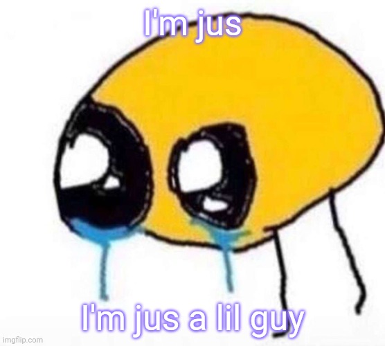 Y'all are too nice to me hnnfgfjshdg | I'm jus; I'm jus a lil guy | image tagged in cursed crying emoji | made w/ Imgflip meme maker