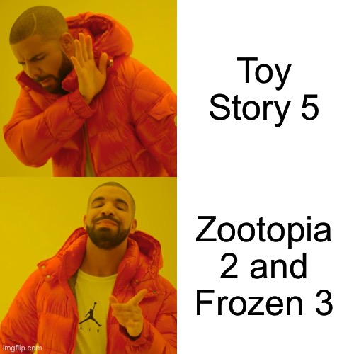 Drake Hotline Bling Meme | Toy Story 5; Zootopia 2 and Frozen 3 | image tagged in memes,drake hotline bling | made w/ Imgflip meme maker