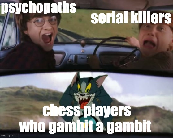 Chess memes #1 | psychopaths; serial killers; chess players who gambit a gambit | image tagged in two men in a car driving away from tom on a rocket,chess,memes,gaming | made w/ Imgflip meme maker