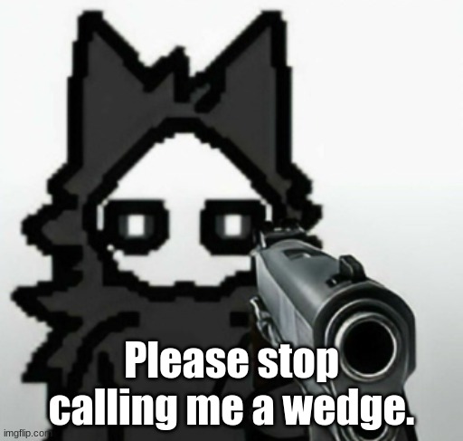 A wise man once said (a quote from my fursona.) "I AM NOT A WEDGE, NOW CMERE." | Please stop calling me a wedge. | made w/ Imgflip meme maker