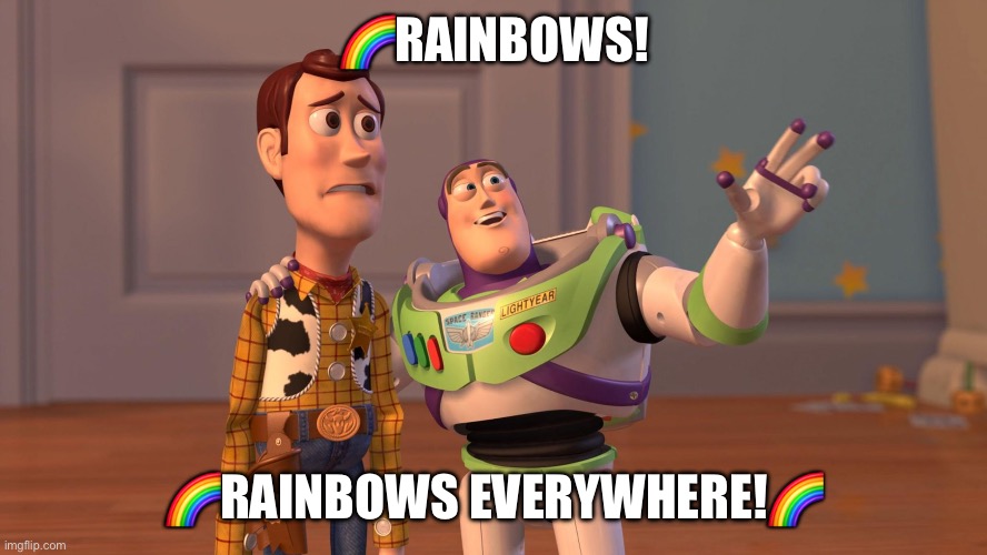 ?Everywhere! | 🌈RAINBOWS! 🌈RAINBOWS EVERYWHERE!🌈 | image tagged in woody and buzz lightyear everywhere widescreen | made w/ Imgflip meme maker
