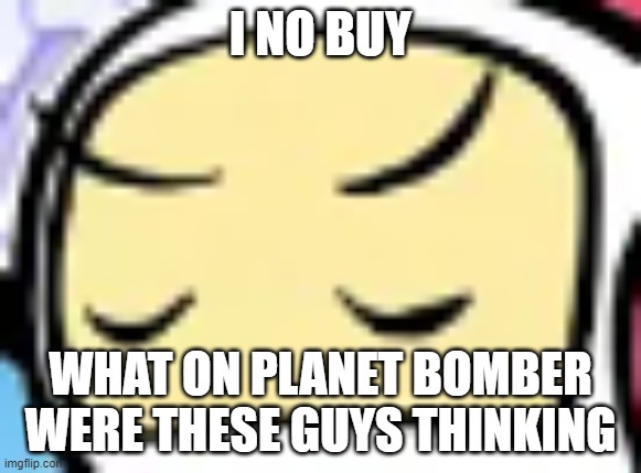 I NO BUY WHAT ON PLANET BOMBER WERE THESE GUYS THINKING | made w/ Imgflip meme maker