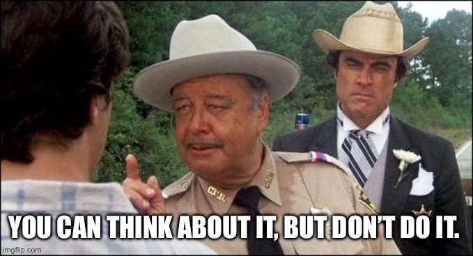BUFORD T. JUSTICE | YOU CAN THINK ABOUT IT, BUT DON’T DO IT. | image tagged in don't do it,smokey and the bandit,words of wisdom,buford t justice | made w/ Imgflip meme maker
