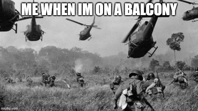 ... | ME WHEN IM ON A BALCONY | image tagged in vietnam | made w/ Imgflip meme maker