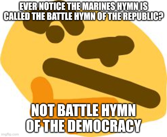 Thonk | EVER NOTICE THE MARINES HYMN IS CALLED THE BATTLE HYMN OF THE REPUBLIC? NOT BATTLE HYMN OF THE DEMOCRACY | image tagged in thonk | made w/ Imgflip meme maker