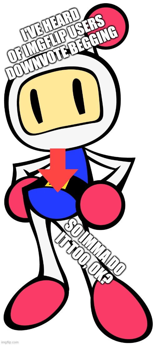 Imma try it | I'VE HEARD OF IMGFLIP USERS DOWNVOTE BEGGING; SO IMMA DO IT TOO, OK? | image tagged in white bomber 3 super bomberman r | made w/ Imgflip meme maker