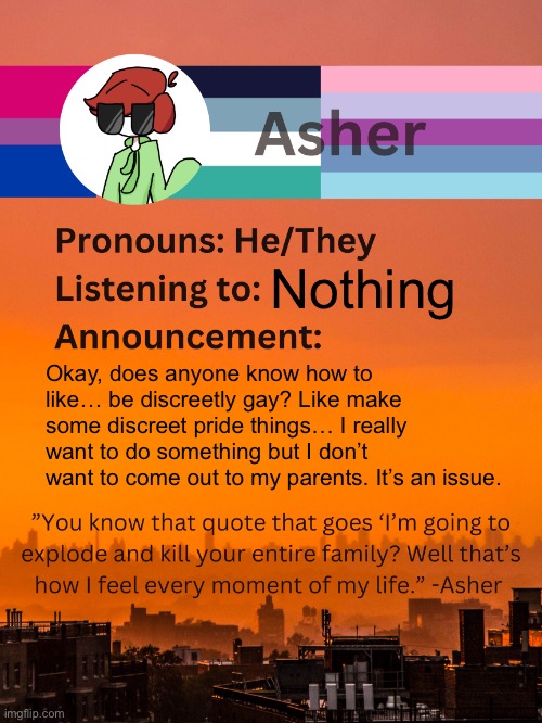 Oh, I also saw someone with aro-ace shoelaces at Girl Scout camp. | Nothing; Okay, does anyone know how to like… be discreetly gay? Like make some discreet pride things… I really want to do something but I don’t want to come out to my parents. It’s an issue. | image tagged in conehead s announcement template 5 0 | made w/ Imgflip meme maker