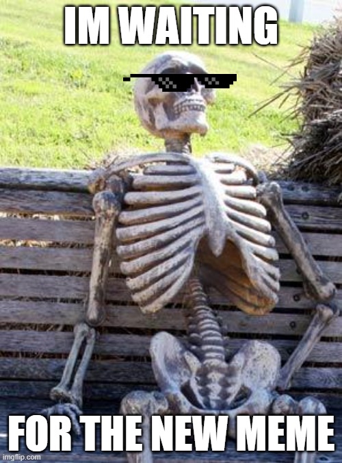 Waiting for the new meme is painful | IM WAITING; FOR THE NEW MEME | image tagged in memes,waiting skeleton | made w/ Imgflip meme maker