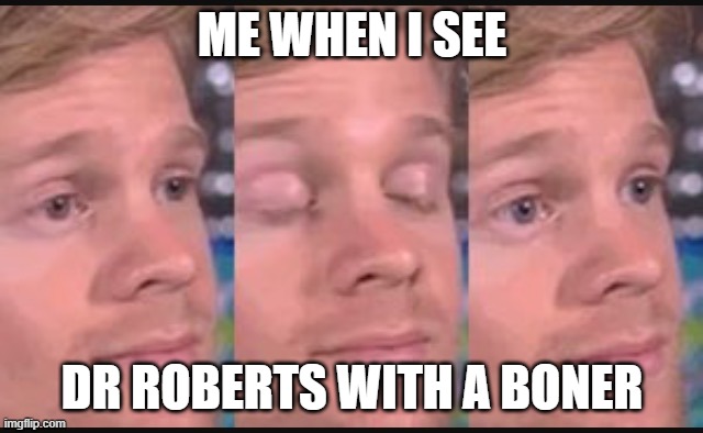 Blinking guy | ME WHEN I SEE; DR ROBERTS WITH A BONER | image tagged in blinking guy | made w/ Imgflip meme maker