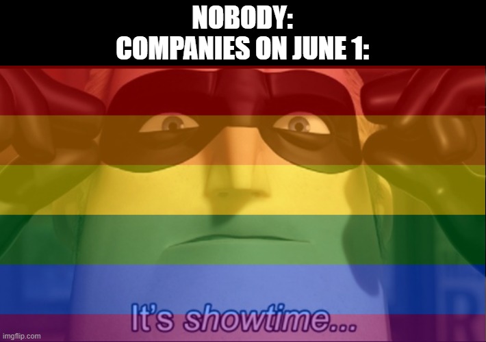 NOBODY:
COMPANIES ON JUNE 1: | image tagged in it's showtime,memes,funny,lgbtq | made w/ Imgflip meme maker