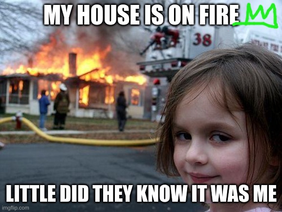 Disaster Girl Meme | MY HOUSE IS ON FIRE; LITTLE DID THEY KNOW IT WAS ME | image tagged in memes,disaster girl | made w/ Imgflip meme maker