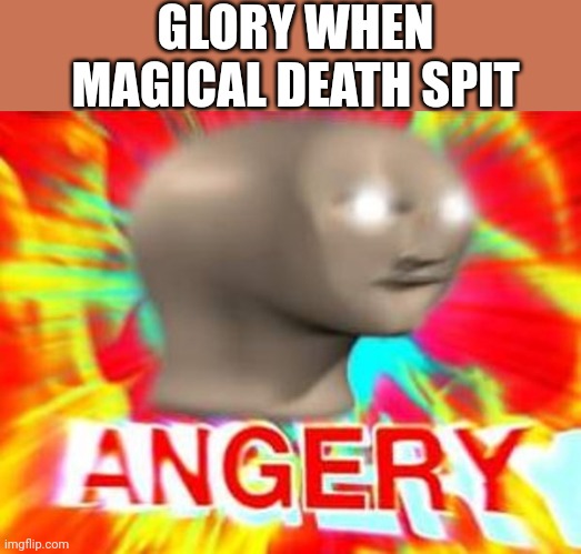no | GLORY WHEN MAGICAL DEATH SPIT | image tagged in surreal angery | made w/ Imgflip meme maker