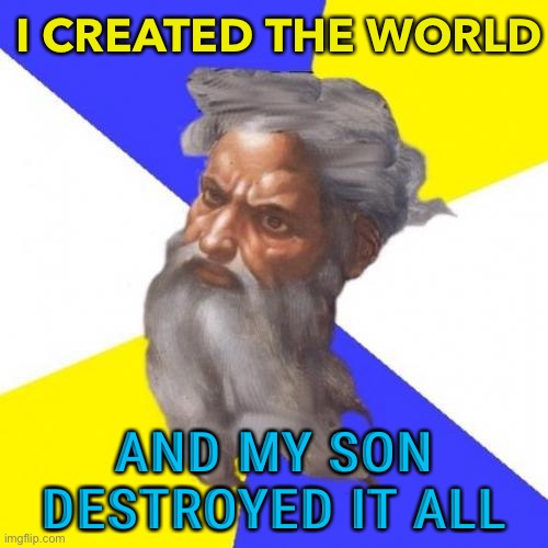 My son destroyed | I CREATED THE WORLD; AND MY SON DESTROYED IT ALL | image tagged in memes,advice god | made w/ Imgflip meme maker