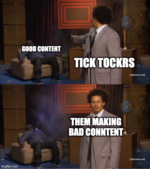 tik tok | GOOD CONTENT; TICK TOCKRS; THEM MAKING BAD CONNTENT | image tagged in memes,who killed hannibal | made w/ Imgflip meme maker