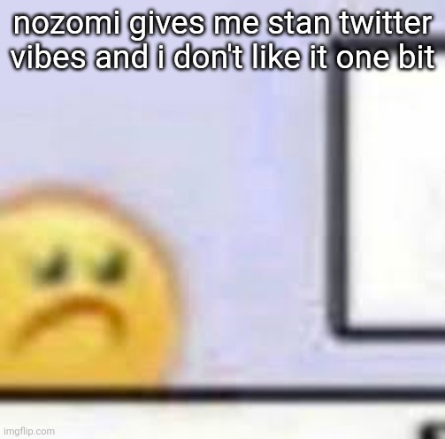 Sad Emoji At Computer | nozomi gives me stan twitter vibes and i don't like it one bit | image tagged in sad emoji at computer | made w/ Imgflip meme maker