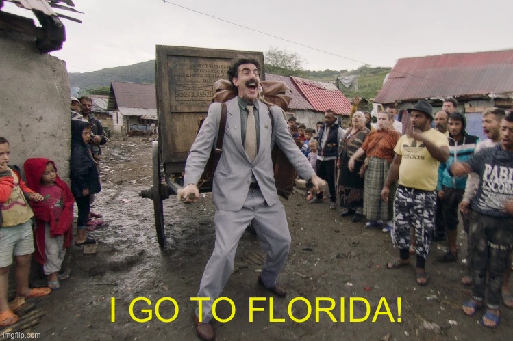 Borat i go to america | I GO TO FLORIDA! | image tagged in borat i go to america | made w/ Imgflip meme maker