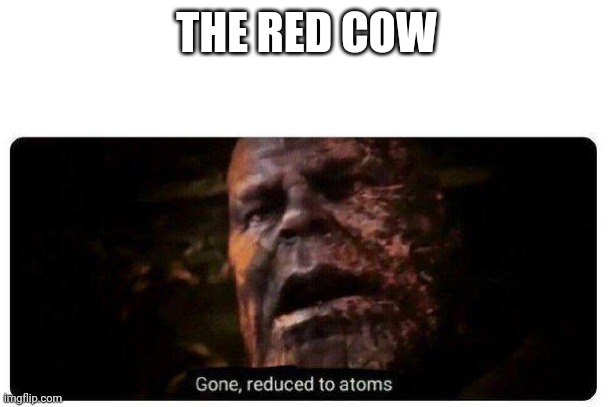 gone reduced to atoms | THE RED COW | image tagged in gone reduced to atoms | made w/ Imgflip meme maker
