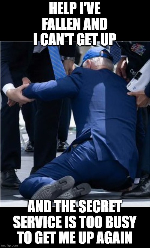 I've Fallen and I Can't Get Up | HELP I'VE FALLEN AND I CAN'T GET UP; AND THE SECRET SERVICE IS TOO BUSY TO GET ME UP AGAIN | image tagged in joe biden | made w/ Imgflip meme maker