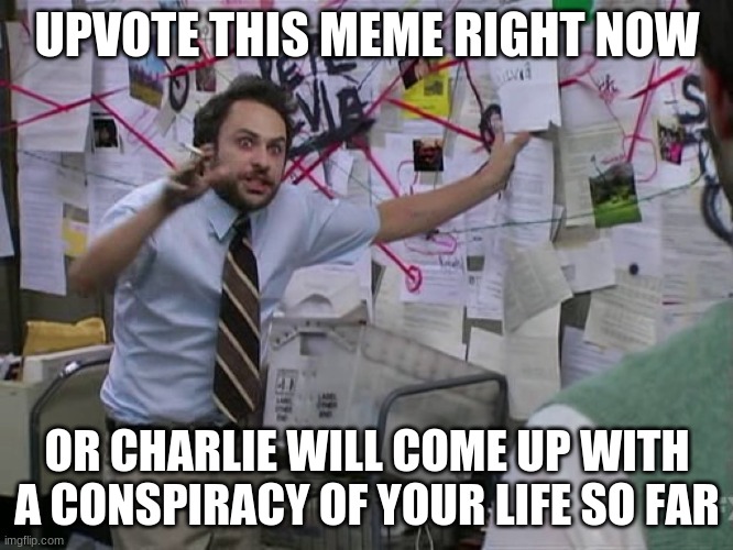 Charlie Conspiracy (Always Sunny in Philidelphia) | UPVOTE THIS MEME RIGHT NOW; OR CHARLIE WILL COME UP WITH A CONSPIRACY OF YOUR LIFE SO FAR | image tagged in charlie conspiracy always sunny in philidelphia | made w/ Imgflip meme maker