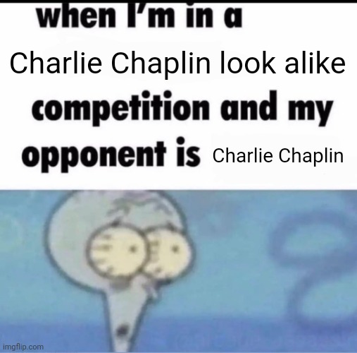 Has this been done before? Probably. | Charlie Chaplin look alike; Charlie Chaplin | image tagged in me when i'm in a competition and my opponent is | made w/ Imgflip meme maker