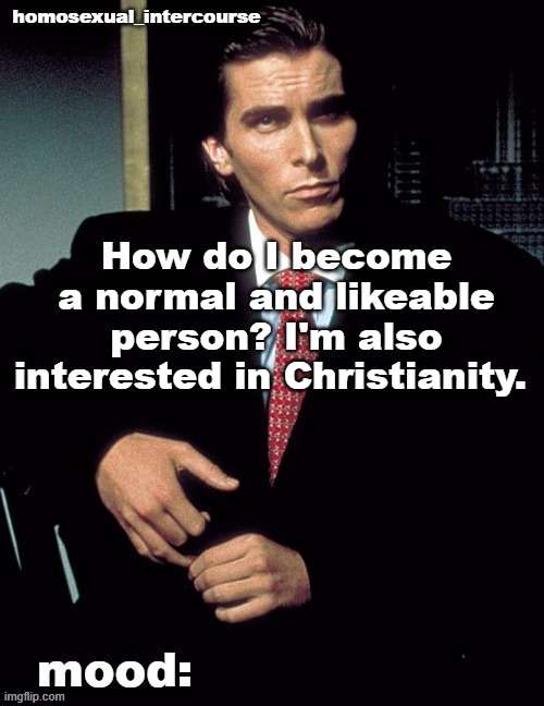 Homosexual_Intercourse announcement temp | How do I become a normal and likeable person? I'm also interested in Christianity. | image tagged in homosexual_intercourse announcement temp | made w/ Imgflip meme maker