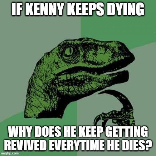 OH MY GOD THEY KILLED KENNY | IF KENNY KEEPS DYING; WHY DOES HE KEEP GETTING REVIVED EVERYTIME HE DIES? | image tagged in memes,philosoraptor | made w/ Imgflip meme maker