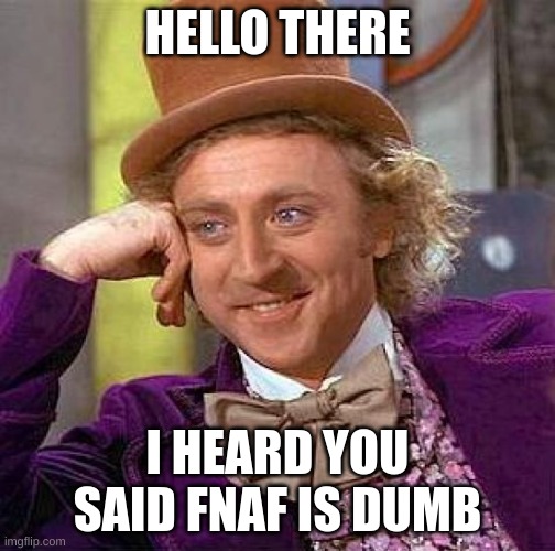 Fnaf is COOL | HELLO THERE; I HEARD YOU SAID FNAF IS DUMB | image tagged in memes,creepy condescending wonka | made w/ Imgflip meme maker