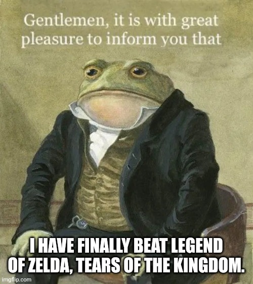 Oh my god i actually did it! That damn final battle though... | I HAVE FINALLY BEAT LEGEND OF ZELDA, TEARS OF THE KINGDOM. | image tagged in colonel toad | made w/ Imgflip meme maker