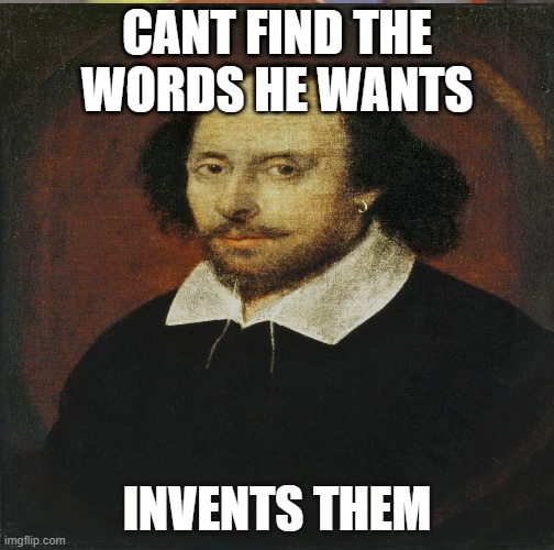 SHakespeare meme | CANT FIND THE WORDS HE WANTS; INVENTS THEM | image tagged in play | made w/ Imgflip meme maker