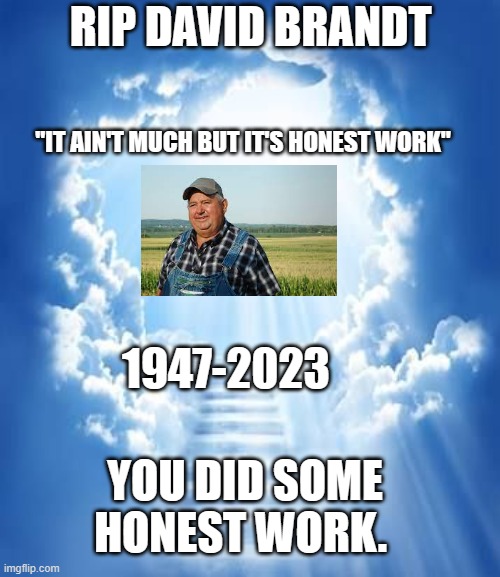 RIP | RIP DAVID BRANDT; "IT AIN'T MUCH BUT IT'S HONEST WORK"; 1947-2023; YOU DID SOME HONEST WORK. | image tagged in heven,it ain't much but it's honest work,sad,rip | made w/ Imgflip meme maker