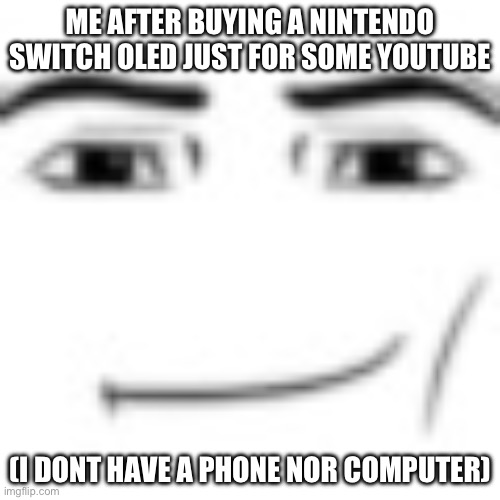 perfect investment | ME AFTER BUYING A NINTENDO SWITCH OLED JUST FOR SOME YOUTUBE; (I DONT HAVE A PHONE NOR COMPUTER) | image tagged in man face | made w/ Imgflip meme maker