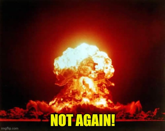 Nuclear Explosion Meme | NOT AGAIN! | image tagged in memes,nuclear explosion | made w/ Imgflip meme maker