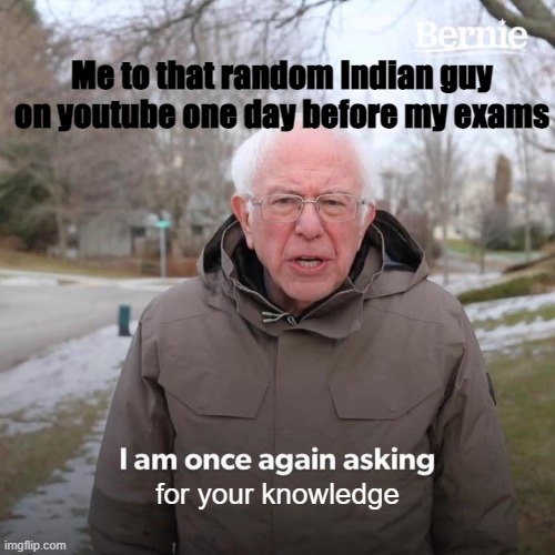 Bernie I Am Once Again Asking For Your Support | Me to that random Indian guy on youtube one day before my exams; for your knowledge | image tagged in memes,bernie i am once again asking for your support | made w/ Imgflip meme maker