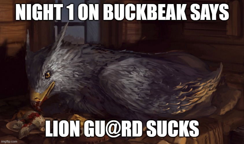 Buckbeak | NIGHT 1 ON BUCKBEAK SAYS; LION GU@RD SUCKS | image tagged in buckbeak | made w/ Imgflip meme maker