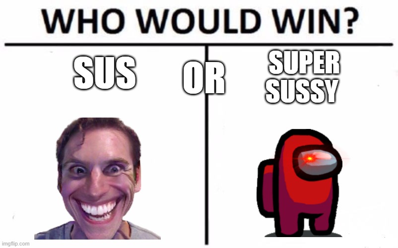 Ehhh | SUS; OR; SUPER
SUSSY | image tagged in memes,who would win | made w/ Imgflip meme maker