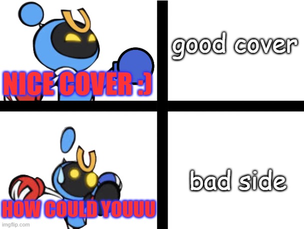 Magnet Bomber reactions | good cover bad side NICE COVER :) HOW COULD YOUUU | image tagged in magnet bomber reactions | made w/ Imgflip meme maker