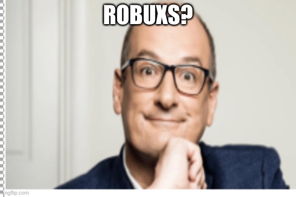 h | ROBUXS? | image tagged in change my mind | made w/ Imgflip meme maker