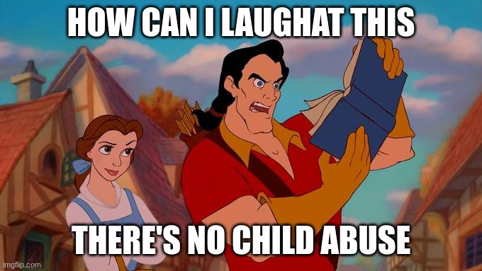 How Can I Laugh At This? | HOW CAN I LAUGHAT THIS; THERE'S NO CHILD ABUSE | image tagged in how can i laugh at this | made w/ Imgflip meme maker