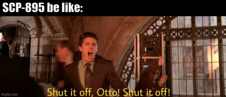 Just turn it off | SCP-895 be like: | image tagged in shut it off otto,scp meme,scp | made w/ Imgflip meme maker