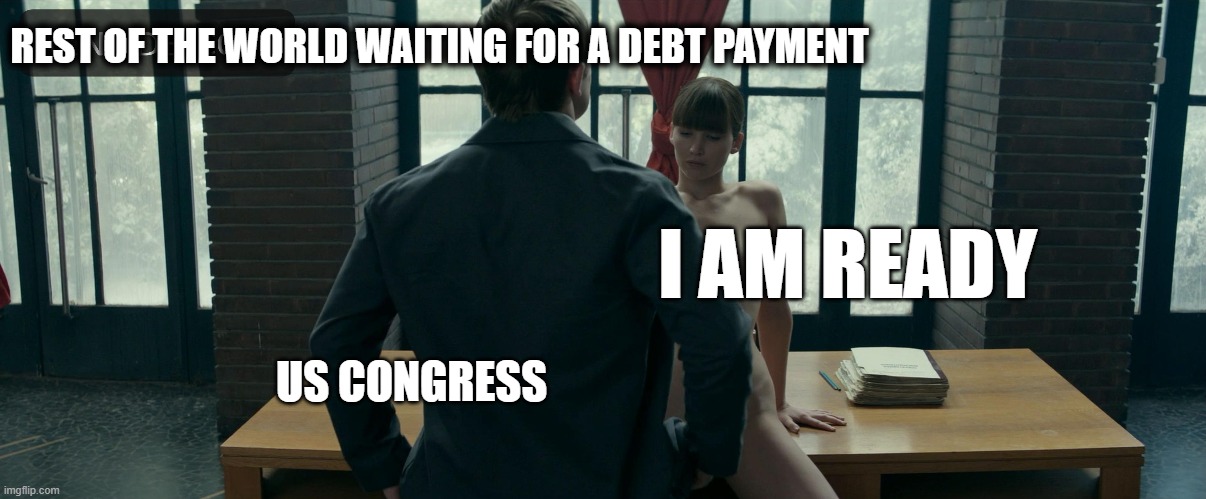 They wont 'raise' the debt ceiling | REST OF THE WORLD WAITING FOR A DEBT PAYMENT; I AM READY; US CONGRESS | image tagged in american politics,debt,bankruptcy,dumb,national debt,economy | made w/ Imgflip meme maker