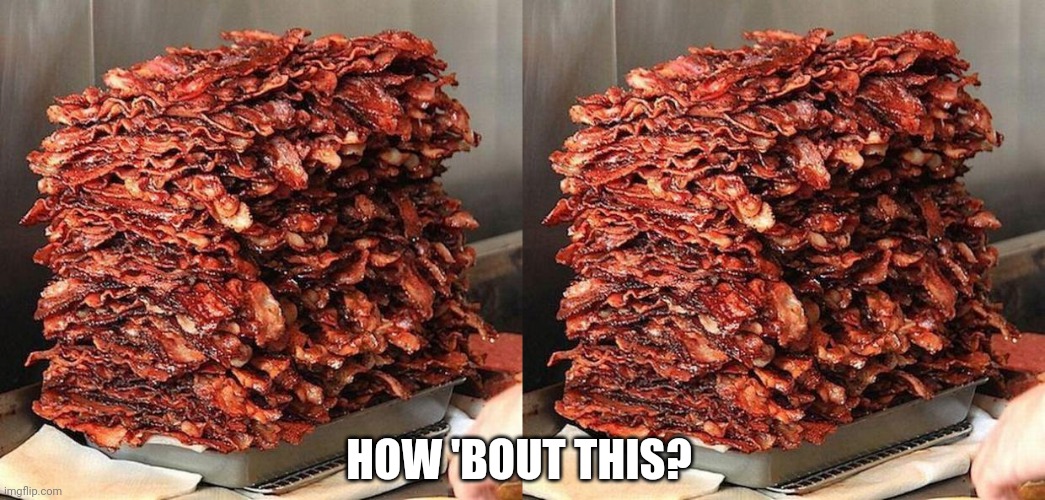 HOW 'BOUT THIS? | image tagged in bacon | made w/ Imgflip meme maker